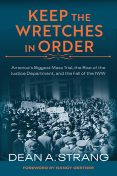 Hardcover Keep the Wretches in Order: America's Biggest Mass Trial, the Rise of the Justice Department, and the Fall of the Iww Book