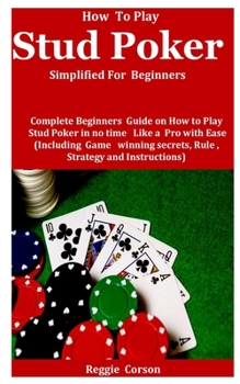Paperback How To Play Stud Poker Simplified For Beginners: Complete Beginners Guide On How To Play Stud Poker in no time Like a Pro With Ease (Including Game wi Book
