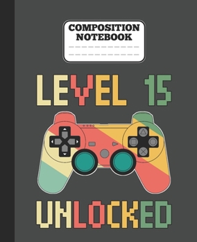 Composition Notebook - Level 15 Unlocked: funny retro vintage 15th Gamer Birthday Gift wide ruled notebook / journal gaming lovers gift