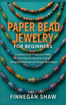 Paper Bead Jewelry for Beginners: Creative Craft Projects to Make Stunning Accessories Using Recycled Materials and Simple Techniques