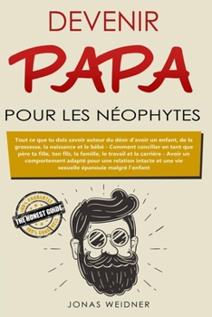 Paperback Devenir papa pour les néophytes: Tout ce que tu dois savoir autour du désir d'avoir un enfant, de la grossesse, la naissance et le bébé; Comment conci [French] Book