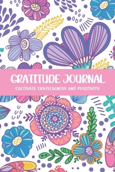 Gratitude Journal Cultivate Gratefulness and Positivity: Rainbow Floral (Flora & Fauna Diary)