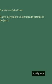Ratos perdidos: Colección de artículos de justo