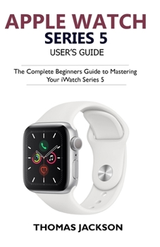 Paperback Apple Watch Series 5 User's Guide: The Complete Beginners Guide To Mastering Your iWatch Series 5 Book