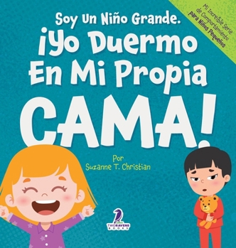 Soy Un Niño Grande. ¡Yo Duermo En Mi Propia Cama!: Un Libro Con Afirmaciones Para Dormir Solitos (Edades 2-4) (Mi Increíble Série de Comportamiento Para Niños Pequeños) (Spanish Edition)