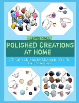 POLISHED CREATIONS AT HOME: Affordable Methods for Making Jewelry That Feels Professional