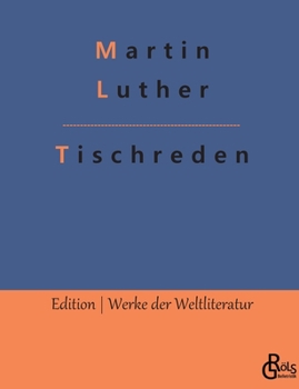 Tischreden: 1566 von seinem Schüler Johannes Aurifaber in Eisleben herausgegeben