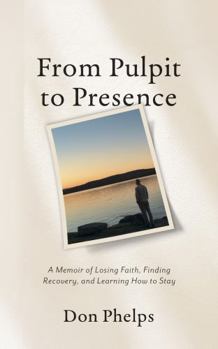 From Pulpit to Presence: A Memoir of Losing Faith, Finding Recovery, and Learning How to Stay
