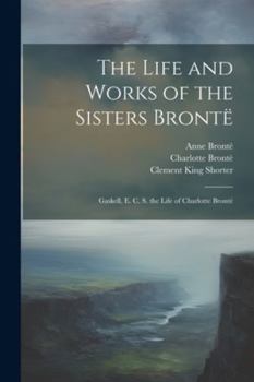 Paperback The Life and Works of the Sisters Brontë: Gaskell, E. C. S. the Life of Charlotte Brontë Book