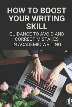 Paperback How To Boost Your Writing Skill: Guidance To Avoid And Correct Mistakes In Academic Writing: Avoiding Plagiarism Mistakes Guide Book