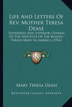 Paperback Life And Letters Of Rev. Mother Teresa Dease: Foundress And Superior General Of The Institute Of The Blessed Virgin Mary In America (1916) Book