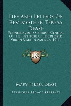 Life and Letters of REV. Mother Teresa Dease: Foundress and Superior General of the Institute of the Blessed Virgin Mary in America