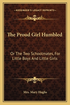 Paperback The Proud Girl Humbled: Or The Two Schoolmates, For Little Boys And Little Girls Book