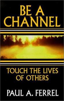 Paperback Be A Channel: Touch the Lives of Others Book