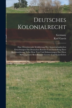 Paperback Deutsches Kolonialrecht: Eine Orientierende Schilderung Der Aussereuropäischen Erwerbungen Des Deutschen Reiches Und Darstellung Ihrer Rechtsor [German] Book