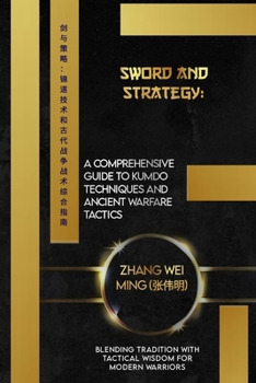 Paperback Sword and Strategy: A Comprehensive Guide to Kumdo Techniques and Ancient Warfare Tactics: Blending Tradition with Tactical Wisdom for Mod Book