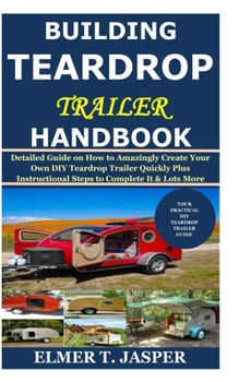 Paperback Building Teardrop Trailer Handbook: Detailed Guide on How to Amazingly Create Your Own DIY Teardrop Trailer Quickly Plus Instructional Steps to Comple Book