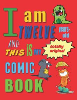 I Am Twelve Years-Old and This Is My Totally Original Comic Book: Create Your Own Comic Book for Twelve-Year-Old Children / Kids