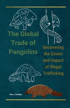The Global Trade of Pangolins: Uncovering the Extent and Impact of Illegal Trafficking: Silent victims of greed: The shocking truth behind the illicit pangolin trade threatening their very existence. B0C6W5ZHD3 Book Cover