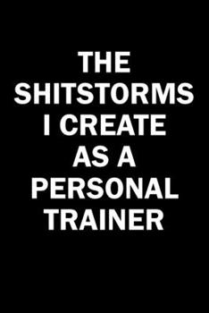 Paperback The Shitstorms I Create As A Personal Trainer: Funny gag gift for snarky sarcastic Personal Trainer - blank lined notebook Book