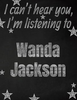 I can't hear you, I'm listening to Wanda Jackson creative writing lined notebook: Promoting band fandom and music creativity through writing…one day at a time