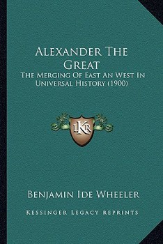 Paperback Alexander The Great: The Merging Of East An West In Universal History (1900) Book