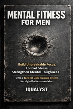 Mental Fitness for Men: Build Unbreakable Focus, Control Stress, and Strengthen Mental Toughness with a Tactical Daily Training System for High-Performance Men