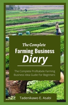 The Complete Farming Business Diary: The Complete Profitabele Farming Business Idea Gudie For Beginners