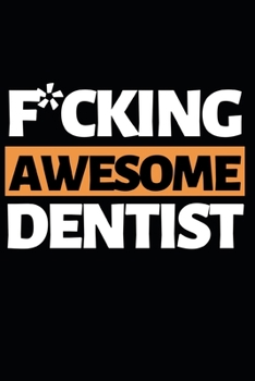 F*cking Awesome Dentist: Funny Dentist Notebook/Journal (6” X 9”) Great Appreciation Birthday Or Christmas Gift Idea