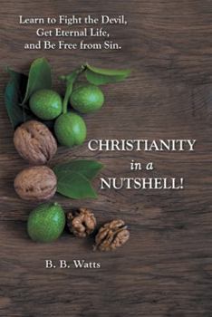 Paperback Christianity in a Nutshell!: Learn to Fight the Devil, Get Eternal Life, and Be Free from Sin. Book