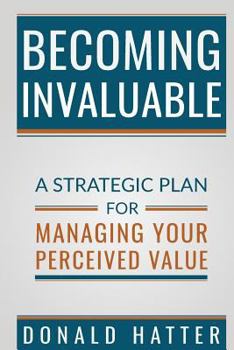 Paperback Becoming Invaluable: A Strategic Plan for Managing Your Perceived Value Book