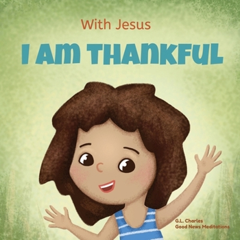 Paperback With Jesus I am Thankful: A Christian children's book about gratitude, helping kids give thanks in any circumstance; great biblical gift for tha Book