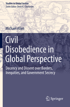 Civil Disobedience in Global Perspective : Decency and Dissent over Borders, Inequities, and Government Secrecy