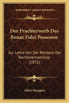 Paperback Der Fruchterwerb Des Bonae Fidei Possessor: Zur Lehre Von Der Pendenz Der Rechtsverhaltnisse (1872) [German] Book