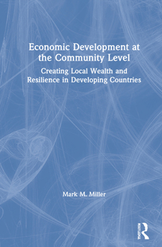 Hardcover Economic Development at the Community Level: Creating Local Wealth and Resilience in Developing Countries Book