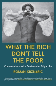 Paperback What The Rich Don't Tell The Poor: Conversations with Guatemalan Oligarchs Book