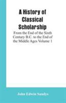 Paperback A History of Classical Scholarship: From the End of the Sixth Century B.C. to the End of the Middle Ages Volume 1 Book