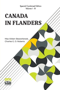 Paperback Canada In Flanders (Complete): The Official Story Of The Canadian Expeditionary Force; Vol. I. & II. By Max Aitken Beaverbrook; Vol. III. By Charles Book