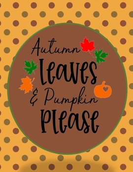 Autumn Leaves & Pumpkin Please: Perfect Autumn Coloring And Sketchbook for Preschool, Pre K, Kindergarten, Homeschooled And Primary School Kids 2 To 7 ... Trace, Color, Sketch, Paint, Doodle And Draw