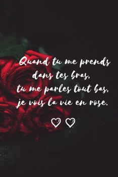 Carnet de notes lignés idéal pour la saint valentin : Quand tu me prends dans tes bras je vois la vie en rose /120 pages/15x23 cm: Carnet saint ... Valentin - carnet d'amour (French Edition)