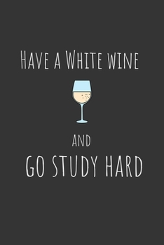 Have a white wine and go study hard: Funny Small Lined Notebook / Journal (6 X 9) For Students