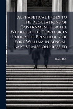 Paperback Alphabetical Index to the Regulations of Government for the Whole of the Territories Under the Presidency of Fort William in Bengal. Baptist Mission P Book