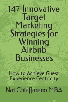 Paperback 147 Innovative Target Marketing Strategies for Winning Airbnb Businesses: How to Achieve Guest Experience Centricity Book