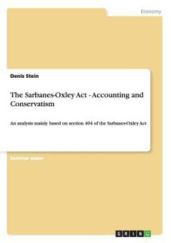 Paperback The Sarbanes-Oxley Act - Accounting and Conservatism: An analysis mainly based on section 404 of the Sarbanes-Oxley Act Book