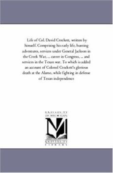 Life of Col. David Crockett, written by himself. Comprising his early life, hunting adventures, services under General Jackson in the Creek War, ... ... is added an account of Colonel Crockett's....