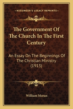 Paperback The Government Of The Church In The First Century: An Essay On The Beginnings Of The Christian Ministry (1913) Book