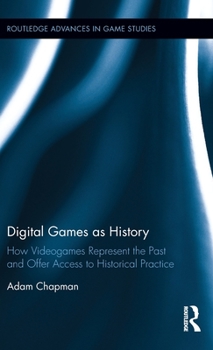 Hardcover Digital Games as History: How Videogames Represent the Past and Offer Access to Historical Practice Book