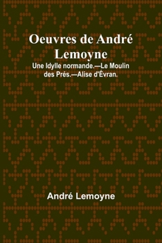 Paperback Oeuvres de André Lemoyne; Une Idylle normande.-Le Moulin des Prés.-Alise d'Évran. [French] Book