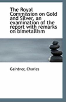 Paperback The Royal Commission on Gold and Silver, an Examination of the Report with Remarks on Bimetallism Book