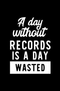 Paperback A Day Without Records Is A Day Wasted: Notebook for Records Lover - Great Christmas & Birthday Gift Idea for Records Fan - Records Journal - Records F Book
